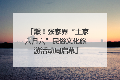燃！张家界“土家六月六”民俗文化旅游活动周启幕