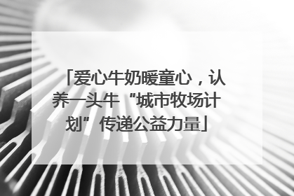 爱心牛奶暖童心，认养一头牛“城市牧场计划”传递公益力量
