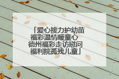 爱心接力护幼苗福彩温情暖童心 德州福彩走访慰问福利院孤残儿童