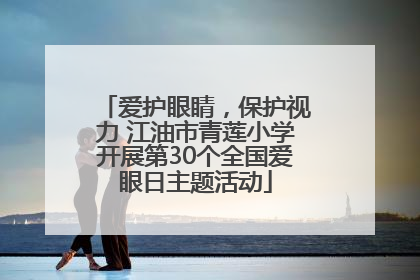 爱护眼睛，保护视力 江油市青莲小学开展第30个全国爱眼日主题活动