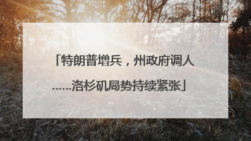 特朗普增兵，州政府调人……洛杉矶局势持续紧张