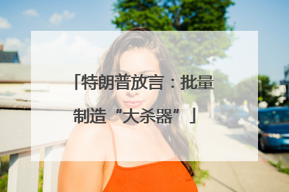 特朗普放言：批量制造“大杀器”