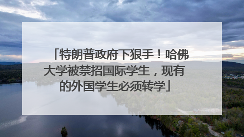 特朗普政府下狠手！哈佛大学被禁招国际学生，现有的外国学生必须转学