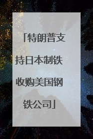 特朗普支持日本制铁收购美国钢铁公司