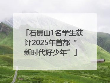 石景山1名学生获评2025年首都“新时代好少年”