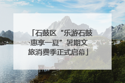 石鼓区“乐游石鼓·惠享一夏”暑期文旅消费季正式启幕