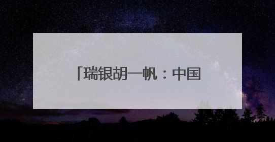 瑞银胡一帆：中国经济总体具有韧性，看好中国科技行业