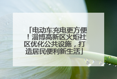 电动车充电更方便！淄博高新区火炬社区优化公共设施，打造居民便利新生活