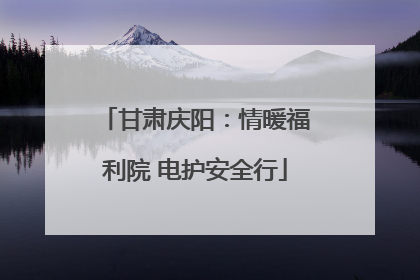 甘肃庆阳：情暖福利院 电护安全行
