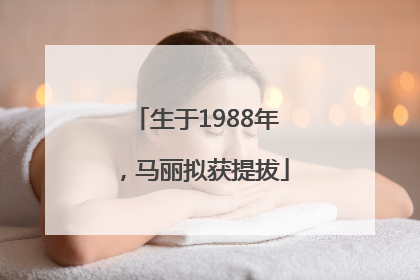 生于1988年，马丽拟获提拔