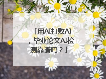 用AI打败AI，毕业论文AI检测靠谱吗？