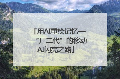 用AI重绘记忆——“厂二代”的移动AI闪亮之路