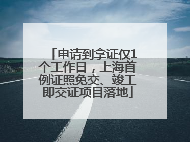 申请到拿证仅1个工作日，上海首例证照免交、竣工即交证项目落地