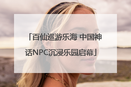 百仙巡游乐海 中国神话NPC沉浸乐园启幕