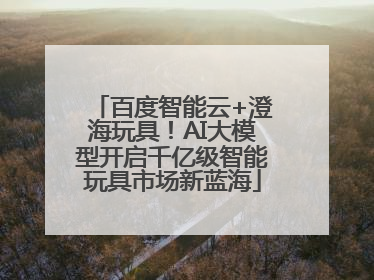 百度智能云+澄海玩具！AI大模型开启千亿级智能玩具市场新蓝海