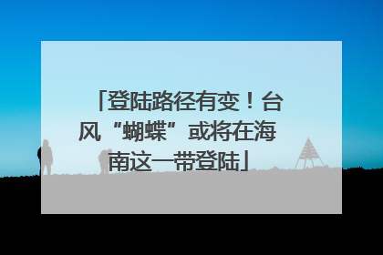 登陆路径有变！台风“蝴蝶”或将在海南这一带登陆