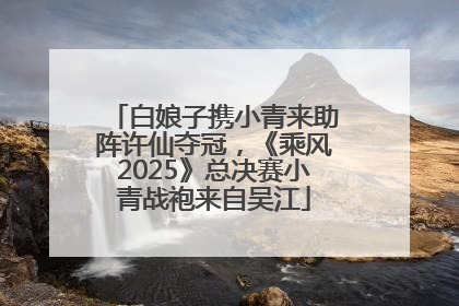 白娘子携小青来助阵许仙夺冠，《乘风2025》总决赛小青战袍来自吴江