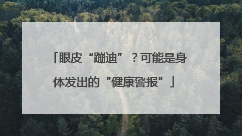眼皮“蹦迪”？可能是身体发出的“健康警报”