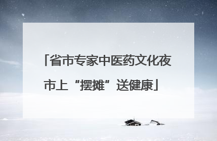 省市专家中医药文化夜市上“摆摊”送健康