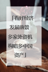 看好经济发展前景 多家外资机构唱多中国资产