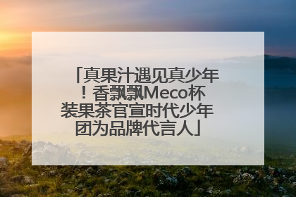 真果汁遇见真少年！香飘飘Meco杯装果茶官宣时代少年团为品牌代言人