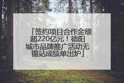 签约项目合作金额超220亿元！德阳城市品牌推广活动无锡站成绩单出炉