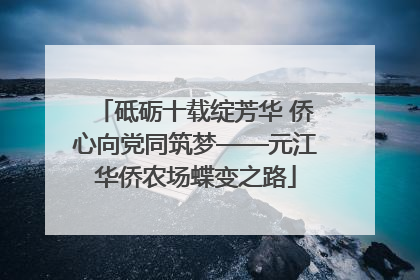 砥砺十载绽芳华 侨心向党同筑梦——元江华侨农场蝶变之路