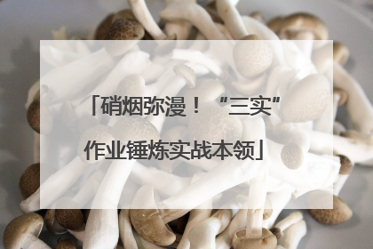 硝烟弥漫！“三实”作业锤炼实战本领