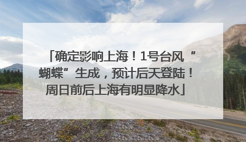 确定影响上海！1号台风“蝴蝶”生成，预计后天登陆！周日前后上海有明显降水
