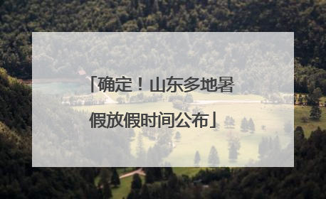 确定！山东多地暑假放假时间公布