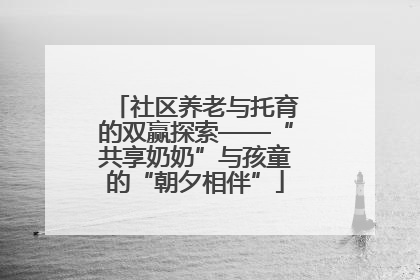 社区养老与托育的双赢探索——“共享奶奶”与孩童的“朝夕相伴”