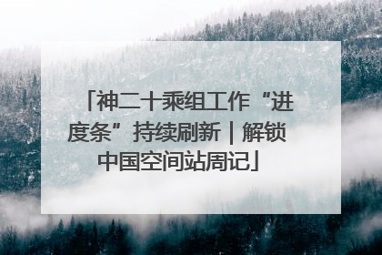神二十乘组工作“进度条”持续刷新｜解锁中国空间站周记
