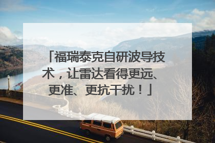 福瑞泰克自研波导技术，让雷达看得更远、更准、更抗干扰！