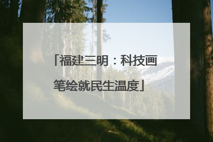 福建三明：科技画笔绘就民生温度