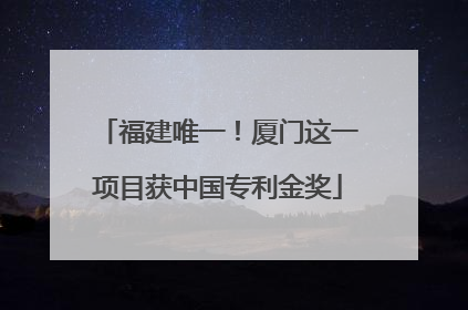 福建唯一！厦门这一项目获中国专利金奖