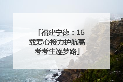 福建宁德：16载爱心接力护航高考考生逐梦路