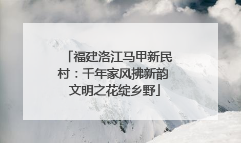 福建洛江马甲新民村：千年家风拂新韵 文明之花绽乡野
