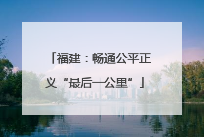 福建：畅通公平正义“最后一公里”