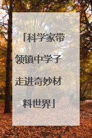 科学家带领镇中学子走进奇妙材料世界