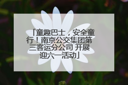 童趣巴士，安全童行！南京公交集团第三客运分公司 开展迎六一活动