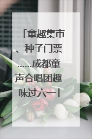 童趣集市、种子门票……成都童声合唱团趣味过六一