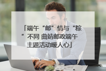 端午“邮”情与“粽”不同 曲靖邮政端午主题活动暖人心