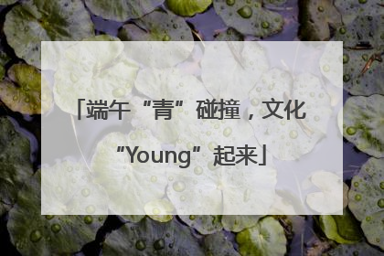 端午“青”碰撞，文化“Young”起来