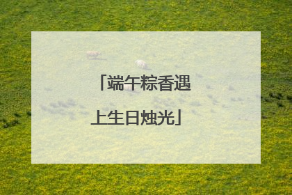 端午粽香遇上生日烛光