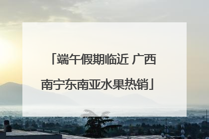 端午假期临近 广西南宁东南亚水果热销