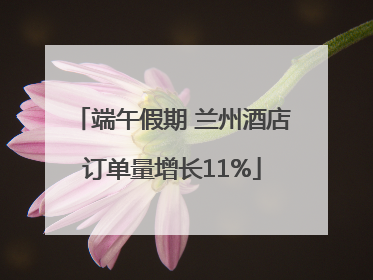 端午假期 兰州酒店订单量增长11%