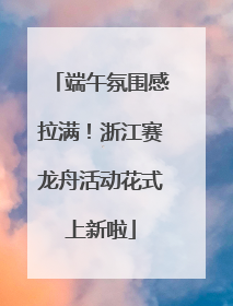 端午氛围感拉满！浙江赛龙舟活动花式上新啦