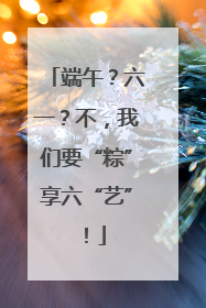 端午？六一？不，我们要“粽”享六“艺”！