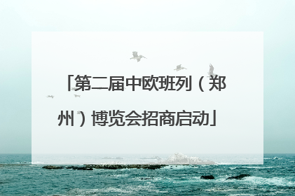 第二届中欧班列（郑州）博览会招商启动