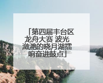第四届丰台区龙舟大赛 波光潋滟的晓月湖擂响奋进鼓点